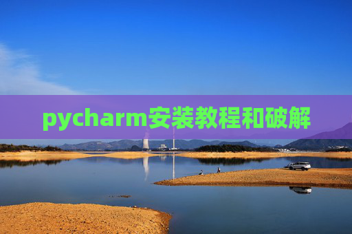 pycharm安装教程和破解 pycharm安装教程和破解